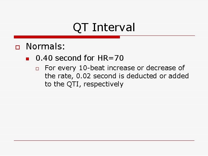 QT Interval o Normals: n 0. 40 second for HR=70 o For every 10