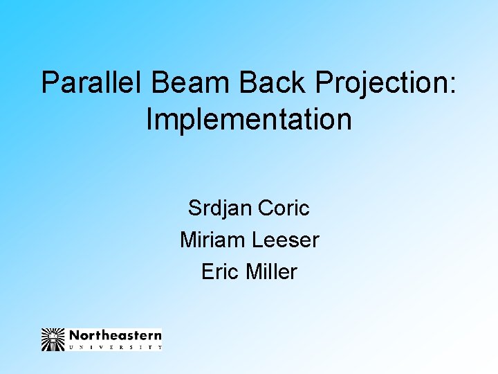 Parallel Beam Back Projection: Implementation Srdjan Coric Miriam Leeser Eric Miller 