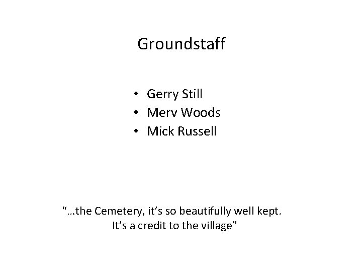 Groundstaff • Gerry Still • Merv Woods • Mick Russell “…the Cemetery, it’s so