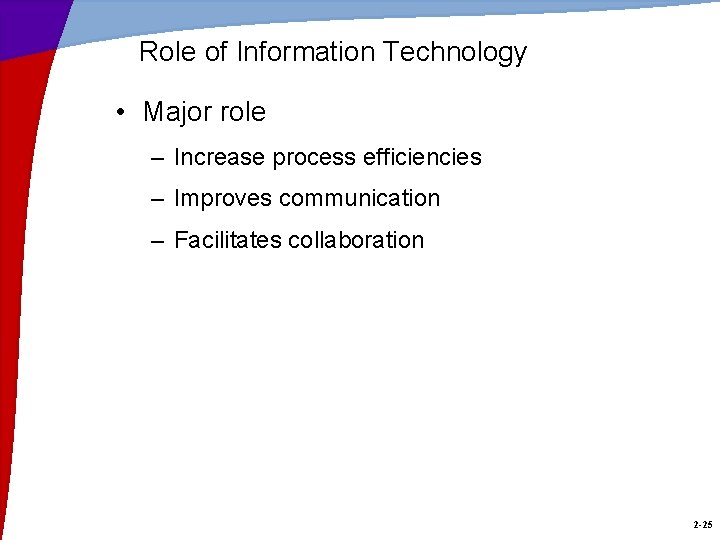 Role of Information Technology • Major role – Increase process efficiencies – Improves communication