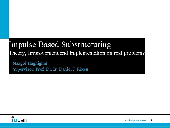 Impulse Based Substructuring Theory, Improvement and Implementation on real problems Nazgol Haghighat Supervisor: Prof.