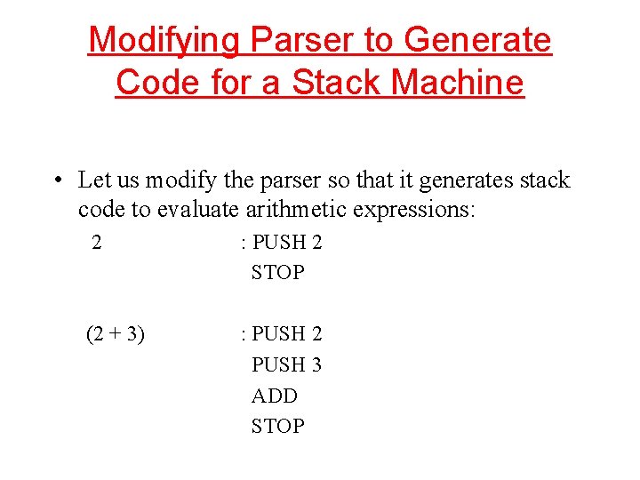 Modifying Parser to Generate Code for a Stack Machine • Let us modify the