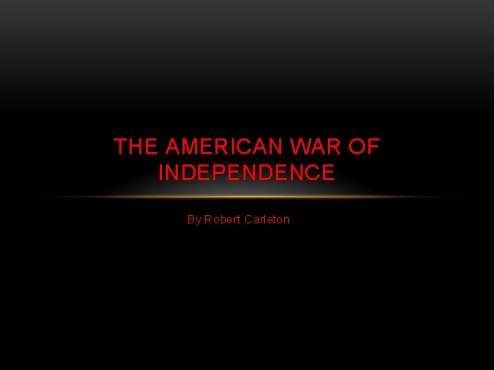 THE AMERICAN WAR OF INDEPENDENCE By Robert Carleton 