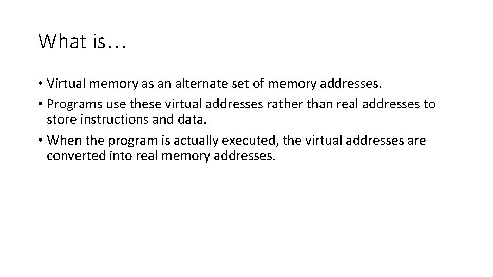 What is… • Virtual memory as an alternate set of memory addresses. • Programs