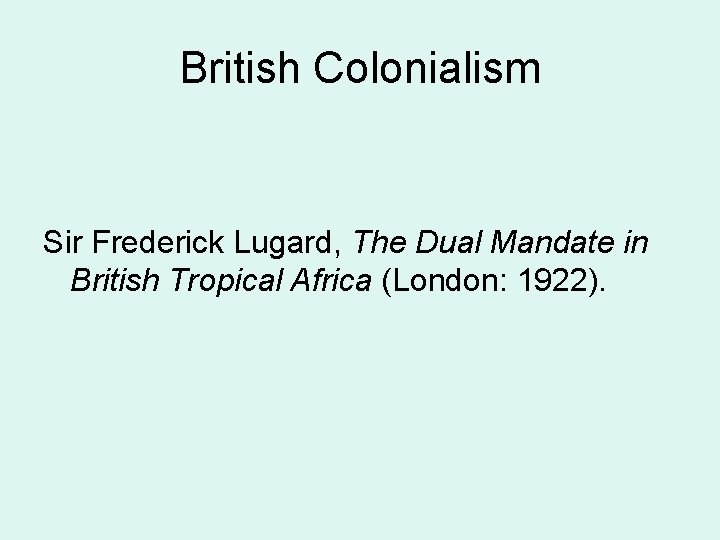 British Colonialism Sir Frederick Lugard, The Dual Mandate in British Tropical Africa (London: 1922).