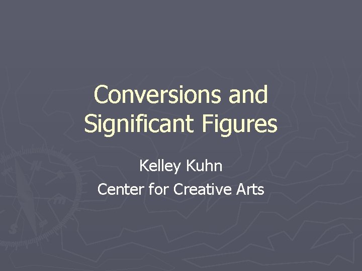 Conversions and Significant Figures Kelley Kuhn Center for Creative Arts 
