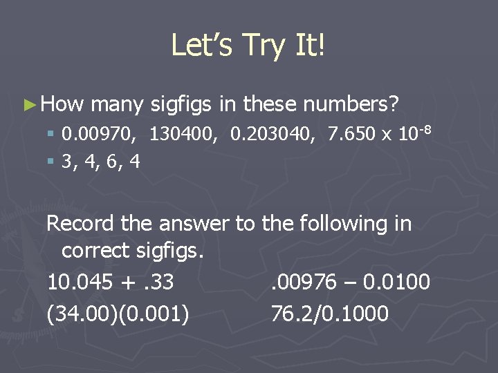 Let’s Try It! ► How many sigfigs in these numbers? § 0. 00970, 130400,