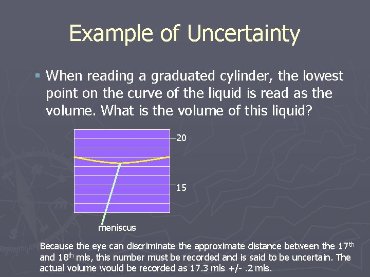 Example of Uncertainty § When reading a graduated cylinder, the lowest point on the