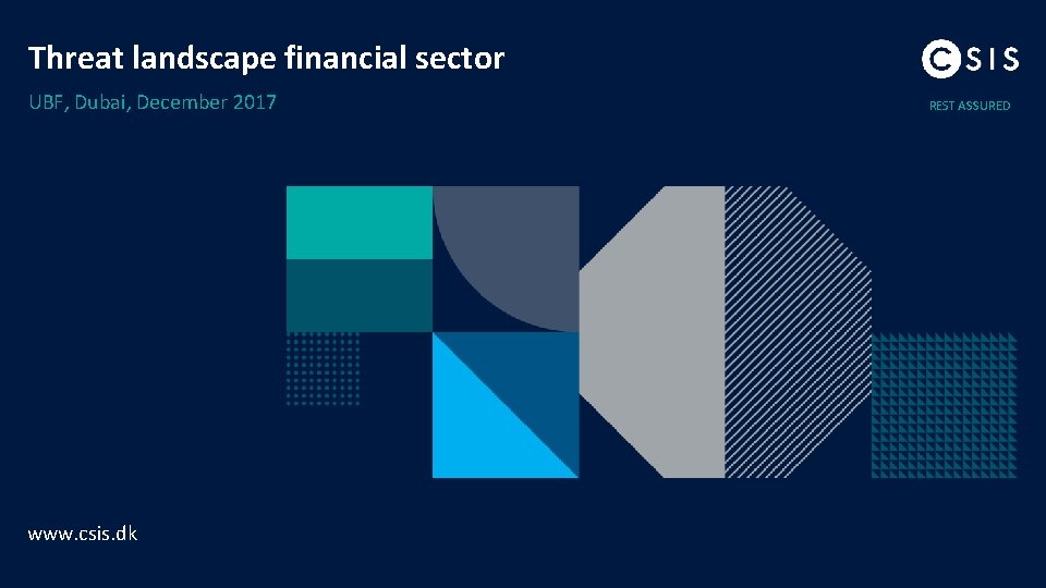 Threat landscape financial sector UBF, Dubai, December 2017 www. csis. dk REST ASSURED 