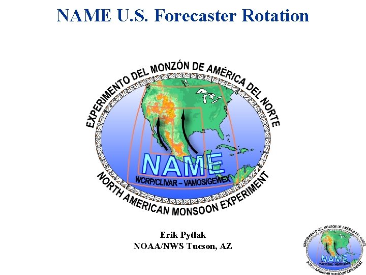 NAME U. S. Forecaster Rotation Erik Pytlak NOAA/NWS Tucson, AZ 