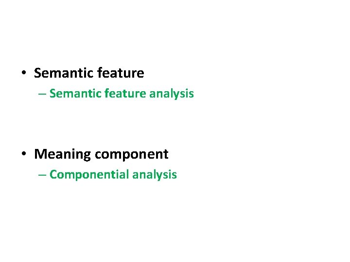  • Semantic feature – Semantic feature analysis • Meaning component – Componential analysis