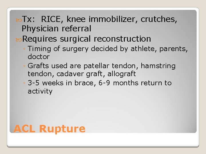  Tx: RICE, knee immobilizer, crutches, Physician referral Requires surgical reconstruction ◦ Timing of