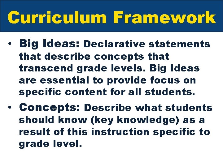 Curriculum Framework • Big Ideas: Declarative statements that describe concepts that transcend grade levels.