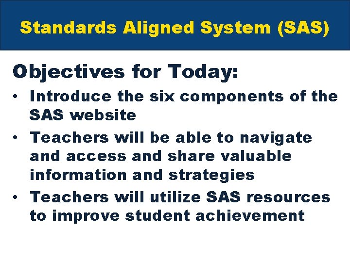 Standards Aligned System (SAS) Objectives for Today: • Introduce the six components of the