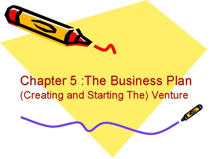 Chapter 5 : The Business Plan (Creating and Starting The) Venture 