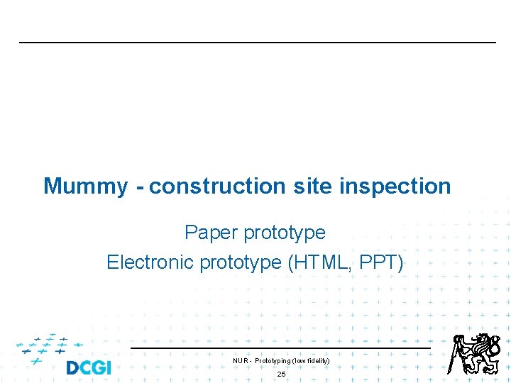 Mummy - construction site inspection Paper prototype Electronic prototype (HTML, PPT) NUR - Prototyping Mummy - construction site inspection Paper prototype Electronic prototype (HTML, PPT) NUR - Prototyping