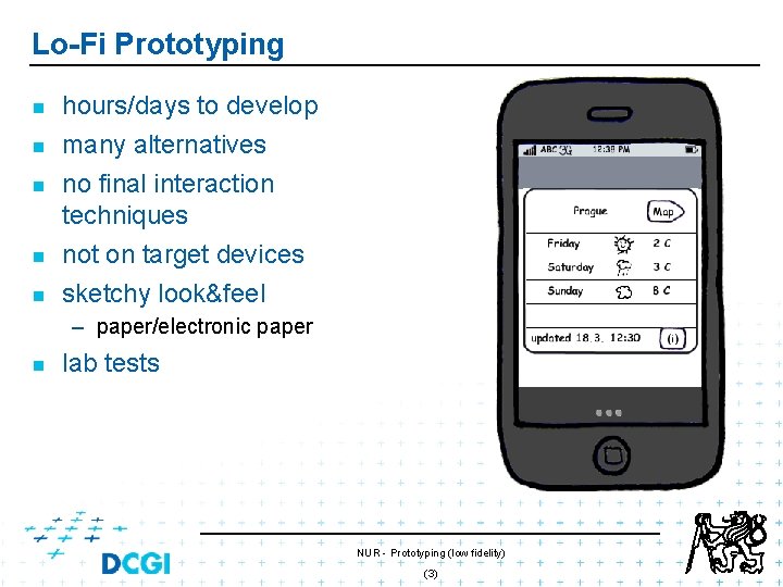 Lo-Fi Prototyping n n n hours/days to develop many alternatives no final interaction techniques Lo-Fi Prototyping n n n hours/days to develop many alternatives no final interaction techniques