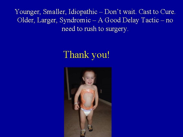 Younger, Smaller, Idiopathic – Don’t wait. Cast to Cure. Older, Larger, Syndromic – A