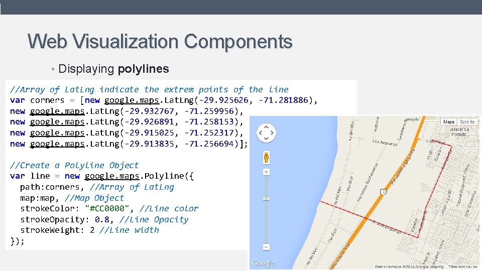 Web Visualization Components • Displaying polylines //Array of Lat. Lng indicate the extrem points Web Visualization Components • Displaying polylines //Array of Lat. Lng indicate the extrem points