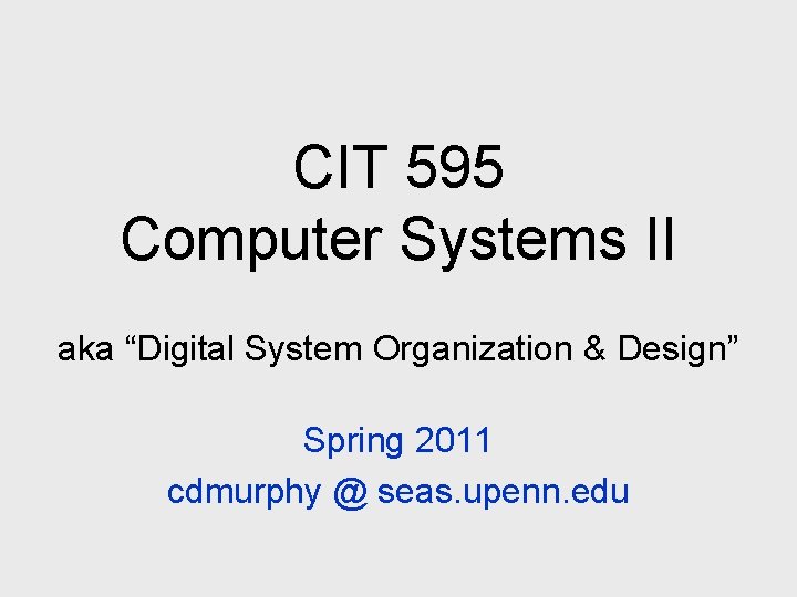 CIT 595 Computer Systems II aka “Digital System Organization & Design” Spring 2011 cdmurphy