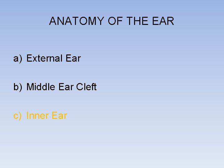 ANATOMY OF THE EAR a) External Ear b) Middle Ear Cleft c) Inner Ear