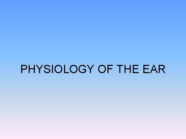 PHYSIOLOGY OF THE EAR 