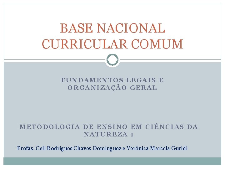 BASE NACIONAL CURRICULAR COMUM FUNDAMENTOS LEGAIS E ORGANIZAÇÃO GERAL METODOLOGIA DE ENSINO EM CIÊNCIAS