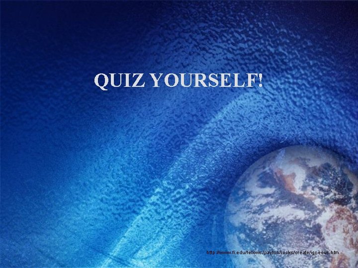 QUIZ YOURSELF! http: //www. fi. edu/fellows/payton/rocks/create/igneous. htm 