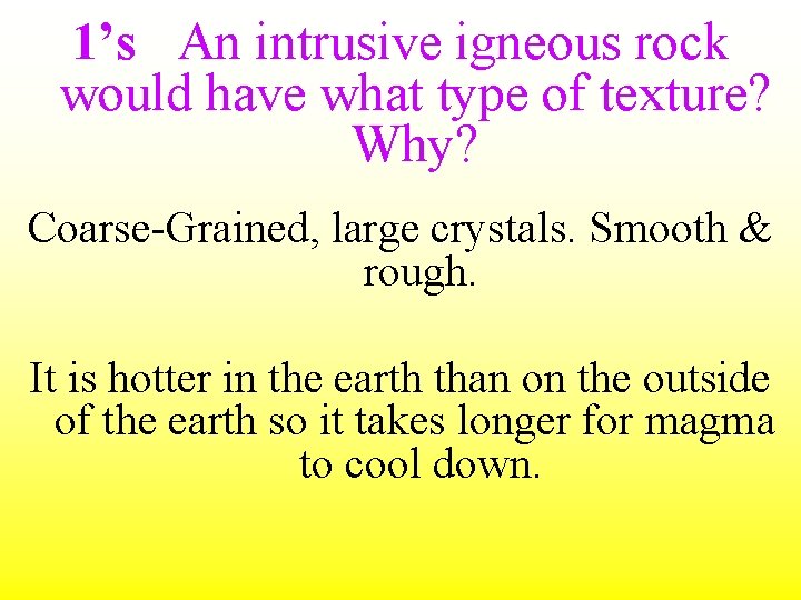 1’s An intrusive igneous rock would have what type of texture? Why? Coarse-Grained, large
