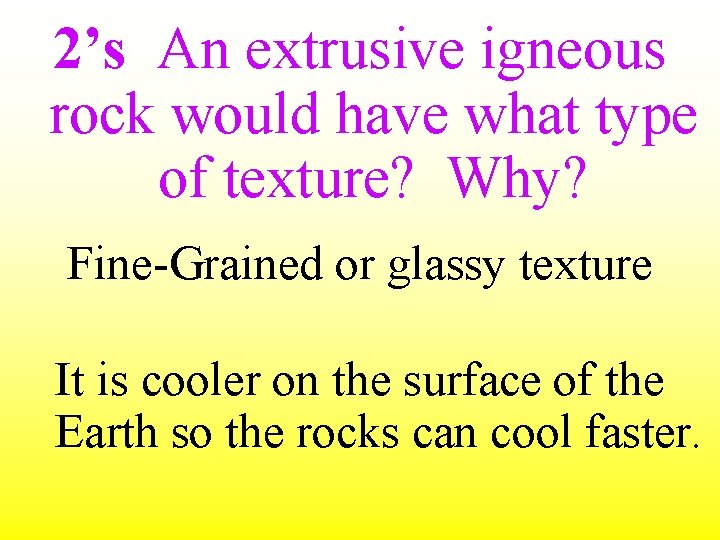 2’s An extrusive igneous rock would have what type of texture? Why? Fine-Grained or