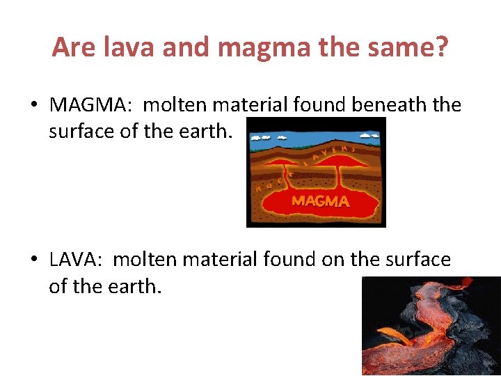 Are lava and magma the same? • MAGMA: molten material found beneath the surface