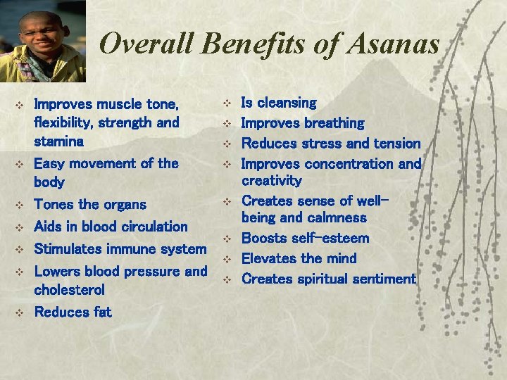 Overall Benefits of Asanas v v v v Improves muscle tone, flexibility, strength and