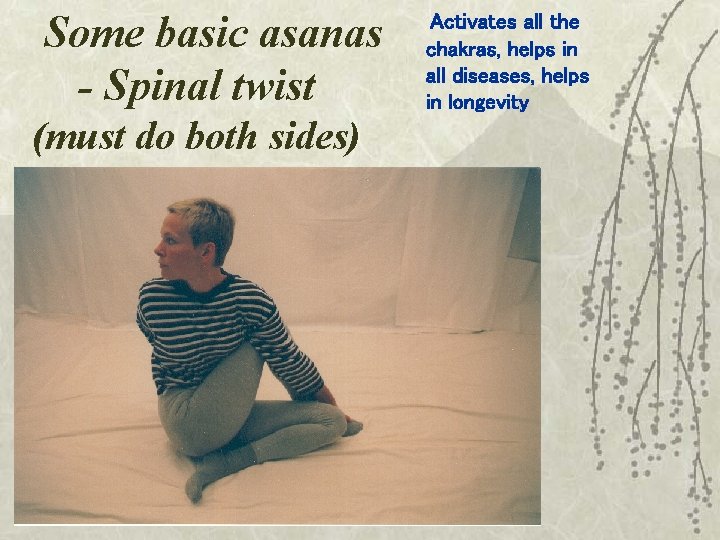 Some basic asanas - Spinal twist (must do both sides) Activates all the chakras,