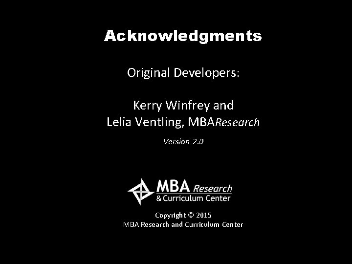 Acknowledgments Original Developers: Kerry Winfrey and Lelia Ventling, MBAResearch Version 2. 0 Copyright ©