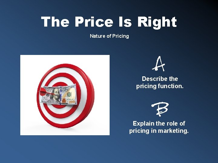 The Price Is Right Nature of Pricing Describe the pricing function. Explain the role