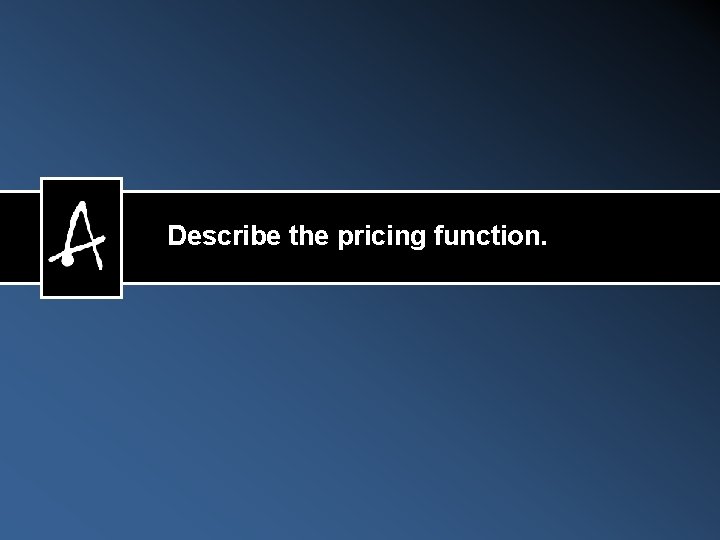 Describe the pricing function. 