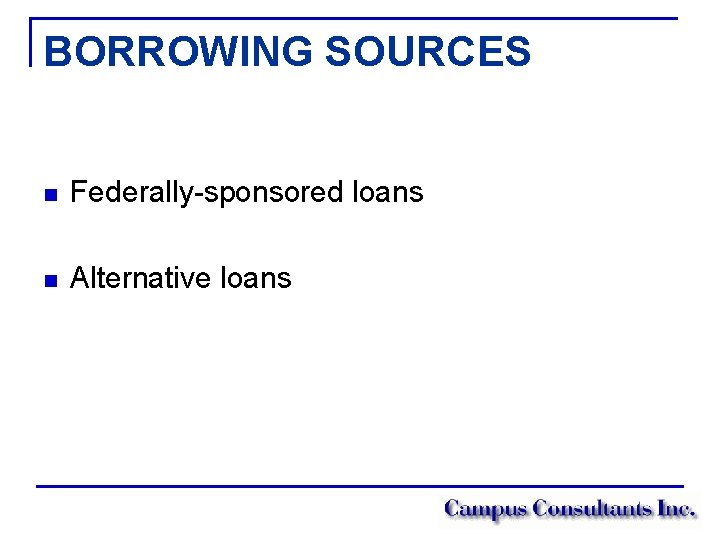 BORROWING SOURCES n Federally-sponsored loans n Alternative loans 