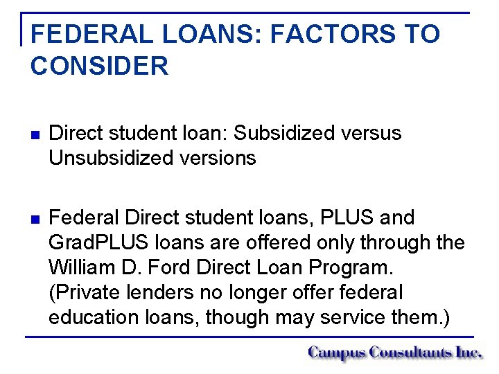 FEDERAL LOANS: FACTORS TO CONSIDER n Direct student loan: Subsidized versus Unsubsidized versions n