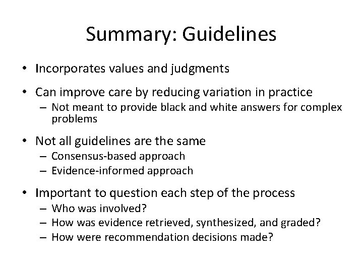 Summary: Guidelines • Incorporates values and judgments • Can improve care by reducing variation