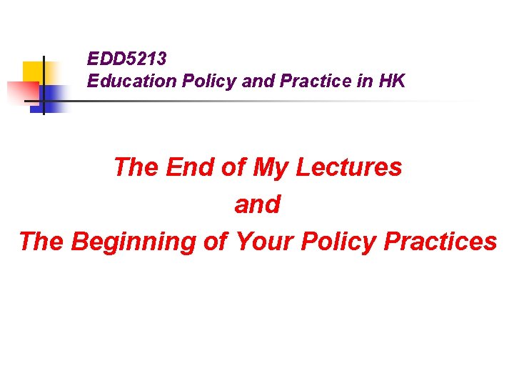 EDD 5213 Education Policy and Practice in HK The End of My Lectures and