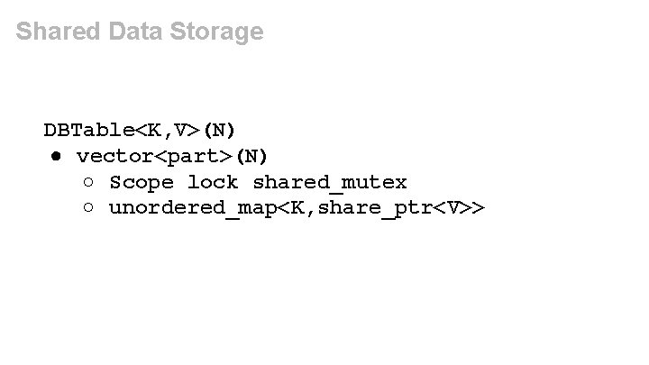 Shared Data Storage DBTable<K, V>(N) ● vector<part>(N) ○ Scope lock shared_mutex ○ unordered_map<K, share_ptr<V>>