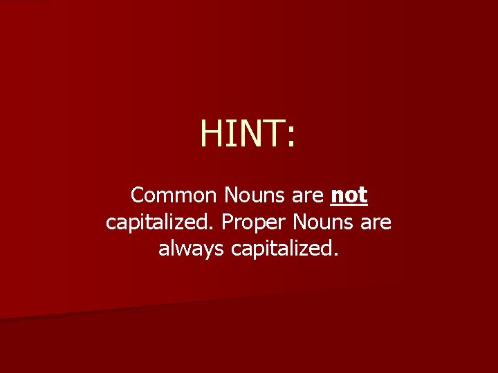 HINT: Common Nouns are not capitalized. Proper Nouns are always capitalized. 