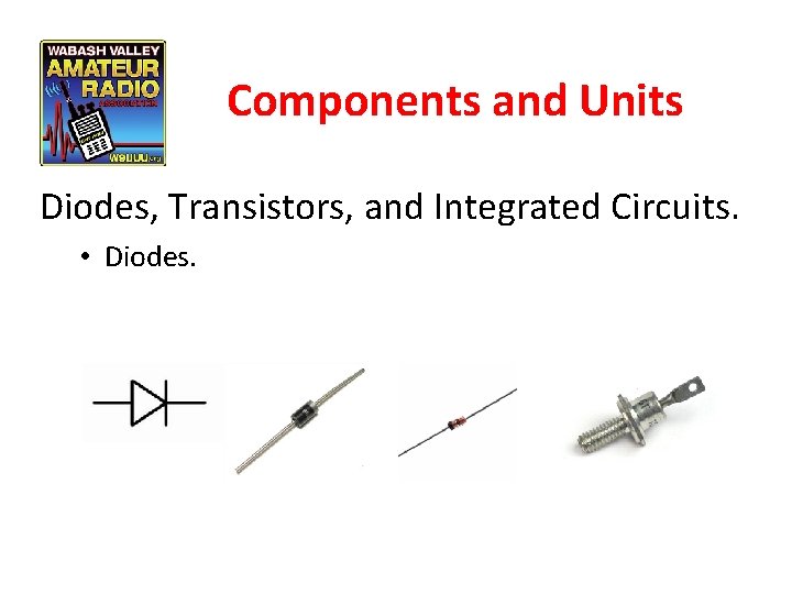 Components and Units Diodes, Transistors, and Integrated Circuits. • Diodes. 