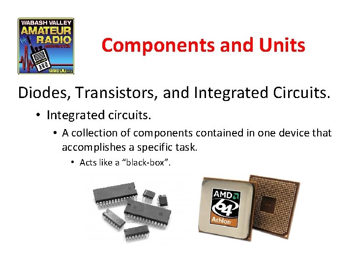 Components and Units Diodes, Transistors, and Integrated Circuits. • Integrated circuits. • A collection