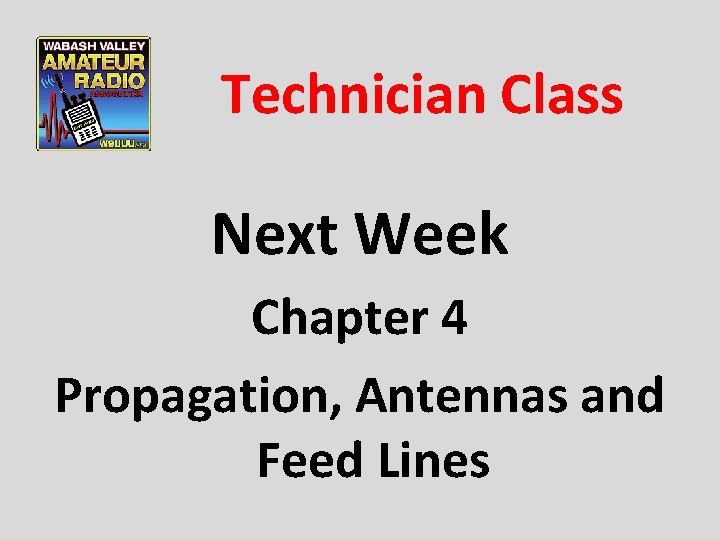 Technician Class Next Week Chapter 4 Propagation, Antennas and Feed Lines 