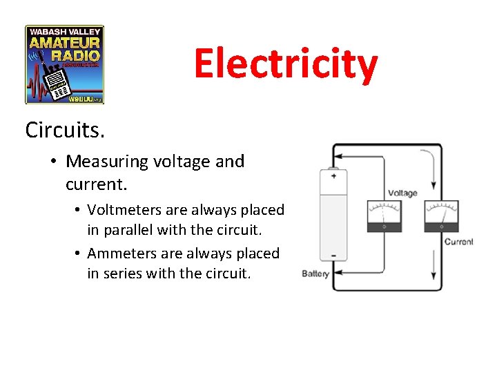 Electricity Circuits. • Measuring voltage and current. • Voltmeters are always placed in parallel