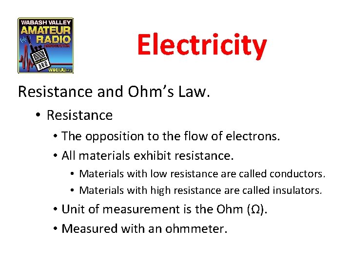 Electricity Resistance and Ohm’s Law. • Resistance • The opposition to the flow of