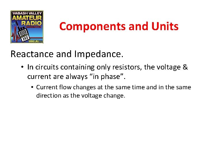 Components and Units Reactance and Impedance. • In circuits containing only resistors, the voltage