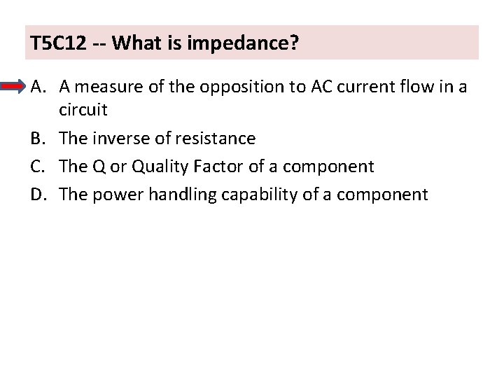 T 5 C 12 -- What is impedance? A. A measure of the opposition