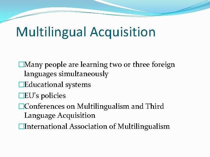 Multilingual Acquisition �Many people are learning two or three foreign languages simultaneously �Educational systems